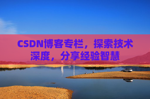 CSDN博客专栏，探索技术深度，分享经验智慧