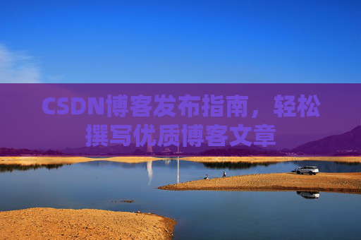 CSDN博客发布指南，轻松撰写优质博客文章